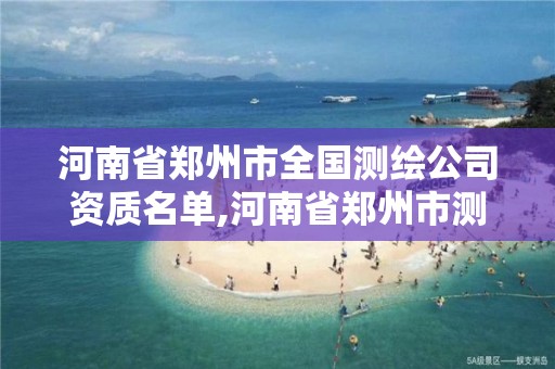 河南省鄭州市全國(guó)測(cè)繪公司資質(zhì)名單,河南省鄭州市測(cè)繪學(xué)校