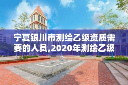 寧夏銀川市測繪乙級資質(zhì)需要的人員,2020年測繪乙級資質(zhì)申報(bào)條件。