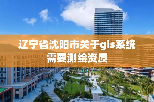 遼寧省沈陽市關于gis系統需要測繪資質