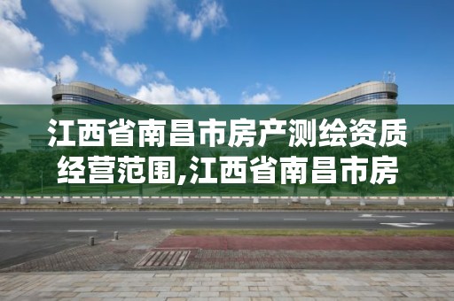 江西省南昌市房產測繪資質經營范圍,江西省南昌市房產測繪資質經營范圍查詢