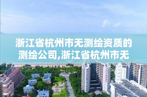 浙江省杭州市無測繪資質的測繪公司,浙江省杭州市無測繪資質的測繪公司名單