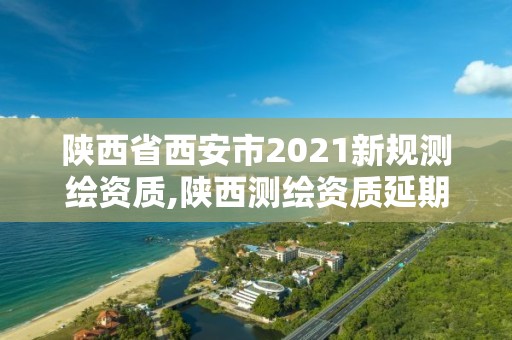 陜西省西安市2021新規測繪資質,陜西測繪資質延期公告