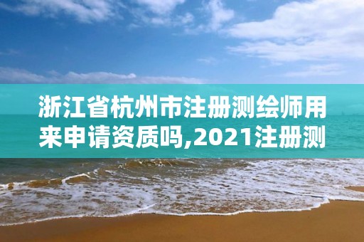 浙江省杭州市注冊測繪師用來申請資質(zhì)嗎,2021注冊測繪師能掛靠嗎。