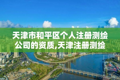 天津市和平區個人注冊測繪公司的資質,天津注冊測繪師。