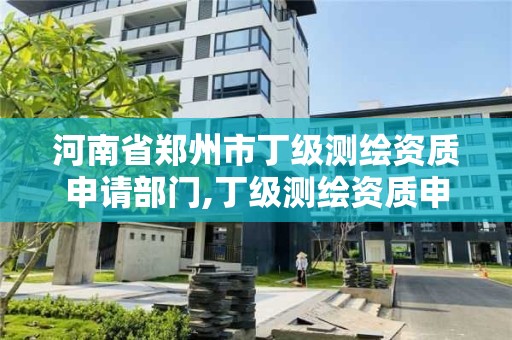 河南省鄭州市丁級測繪資質申請部門,丁級測繪資質申請人員條件