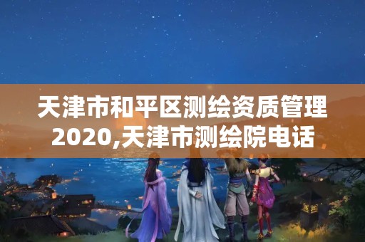 天津市和平區測繪資質管理2020,天津市測繪院電話