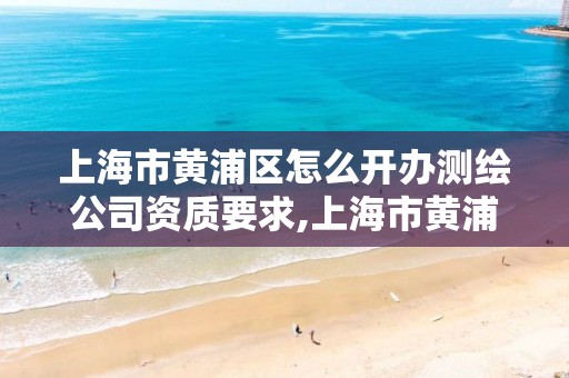 上海市黃浦區怎么開辦測繪公司資質要求,上海市黃浦區測繪中心。