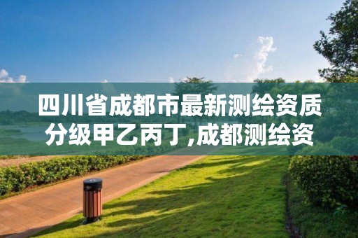 四川省成都市最新測繪資質分級甲乙丙丁,成都測繪資質代辦公司。