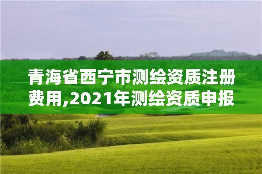 青海省西寧市測繪資質注冊費用,2021年測繪資質申報條件