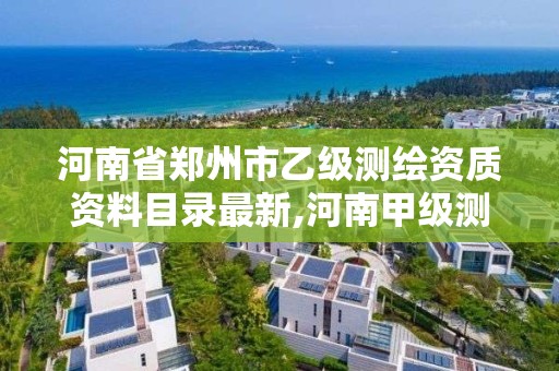 河南省鄭州市乙級測繪資質資料目錄最新,河南甲級測繪資質