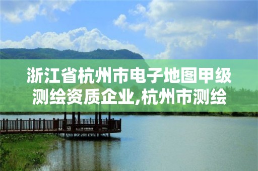 浙江省杭州市電子地圖甲級測繪資質企業,杭州市測繪與地理信息局。