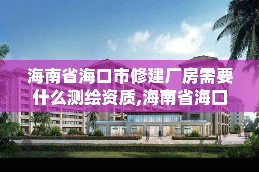 海南省海口市修建廠房需要什么測繪資質(zhì),海南省海口市修建廠房需要什么測繪資質(zhì)證書。