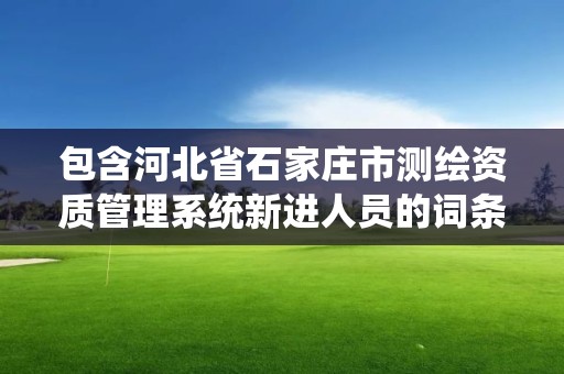 包含河北省石家莊市測繪資質管理系統新進人員的詞條