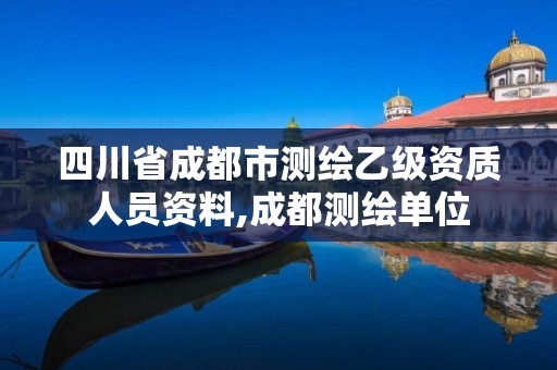 四川省成都市測(cè)繪乙級(jí)資質(zhì)人員資料,成都測(cè)繪單位