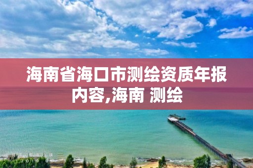 海南省海口市測(cè)繪資質(zhì)年報(bào)內(nèi)容,海南 測(cè)繪