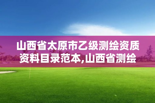 山西省太原市乙級測繪資質資料目錄范本,山西省測繪資質2020