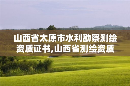 山西省太原市水利勘察測繪資質證書,山西省測繪資質查詢。