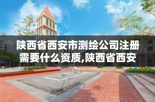 陜西省西安市測繪公司注冊需要什么資質,陜西省西安市測繪公司注冊需要什么資質證書。