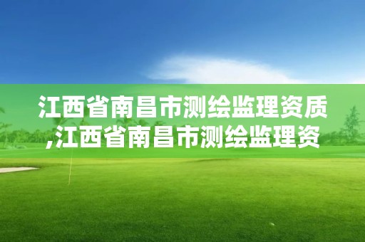 江西省南昌市測繪監理資質,江西省南昌市測繪監理資質公司名單