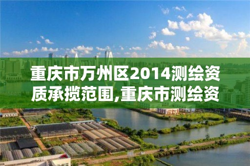 重慶市萬州區2014測繪資質承攬范圍,重慶市測繪資質管理辦法