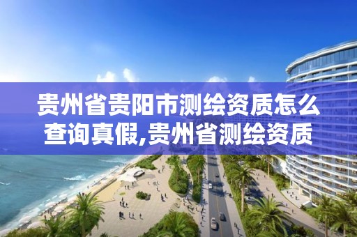 貴州省貴陽市測繪資質怎么查詢真假,貴州省測繪資質管理規定