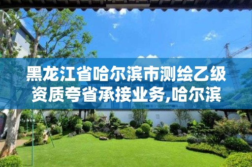 黑龍江省哈爾濱市測繪乙級資質夸省承接業務,哈爾濱測繪地理信息局招聘公告。