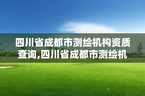 四川省成都市測繪機構資質查詢,四川省成都市測繪機構資質查詢網