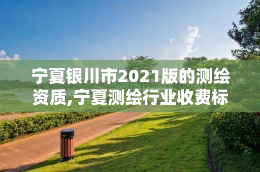 寧夏銀川市2021版的測繪資質,寧夏測繪行業收費標準