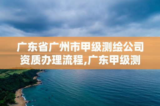 廣東省廣州市甲級測繪公司資質辦理流程,廣東甲級測繪單位。