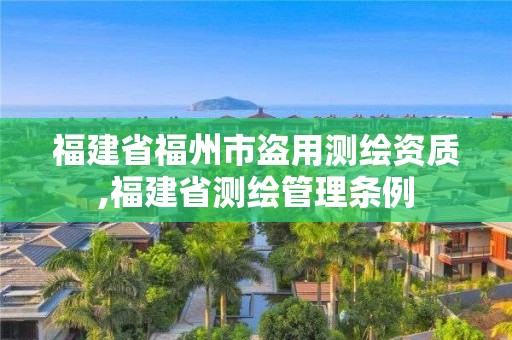 福建省福州市盜用測繪資質(zhì),福建省測繪管理條例