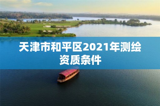 天津市和平區2021年測繪資質條件