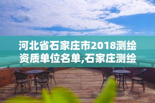 河北省石家莊市2018測繪資質單位名單,石家莊測繪院是國企嗎。