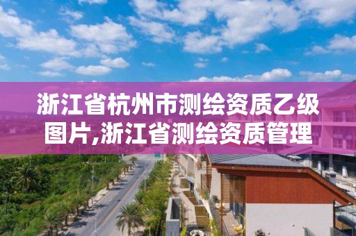 浙江省杭州市測繪資質乙級圖片,浙江省測繪資質管理