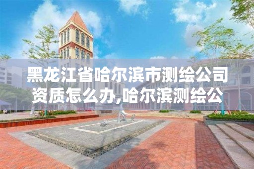 黑龍江省哈爾濱市測繪公司資質怎么辦,哈爾濱測繪公司電話。