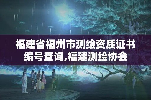 福建省福州市測(cè)繪資質(zhì)證書編號(hào)查詢,福建測(cè)繪協(xié)會(huì)