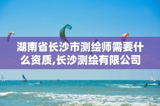 湖南省長沙市測繪師需要什么資質(zhì),長沙測繪有限公司待遇