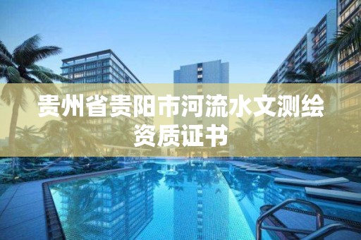 貴州省貴陽市河流水文測繪資質證書