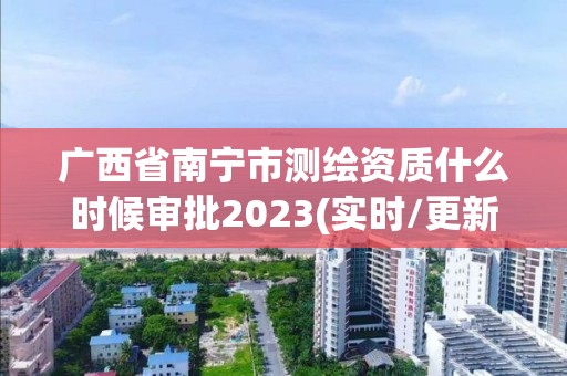 廣西省南寧市測繪資質什么時候審批2023(實時/更新中)