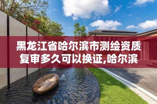 黑龍江省哈爾濱市測繪資質復審多久可以換證,哈爾濱測繪公司電話。