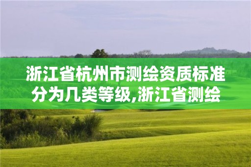 浙江省杭州市測繪資質標準分為幾類等級,浙江省測繪資質管理實施細則。