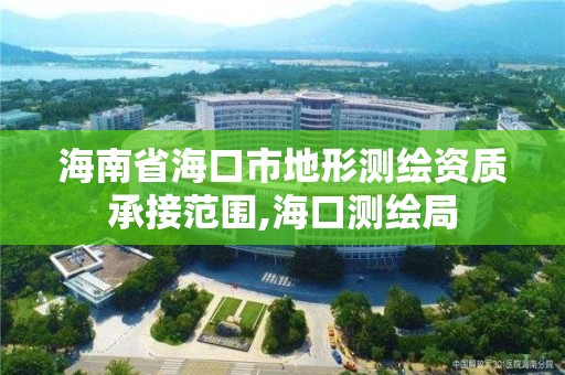 海南省海口市地形測繪資質承接范圍,海口測繪局