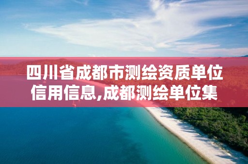 四川省成都市測繪資質單位信用信息,成都測繪單位集中在哪些地方