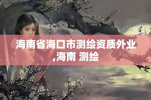 海南省?？谑袦y(cè)繪資質(zhì)外業(yè),海南 測(cè)繪