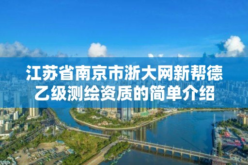 江蘇省南京市浙大網新幫德乙級測繪資質的簡單介紹