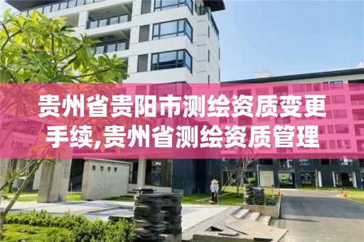 貴州省貴陽市測繪資質變更手續,貴州省測繪資質管理系統