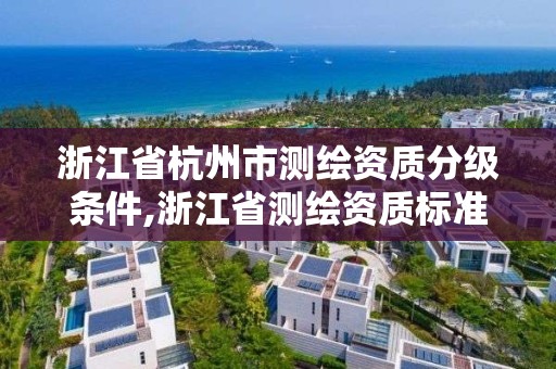 浙江省杭州市測繪資質分級條件,浙江省測繪資質標準