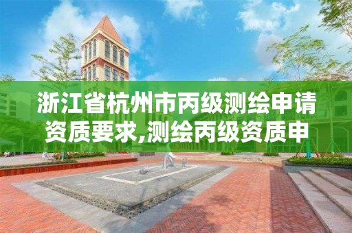 浙江省杭州市丙級測繪申請資質要求,測繪丙級資質申請需要什么條件。