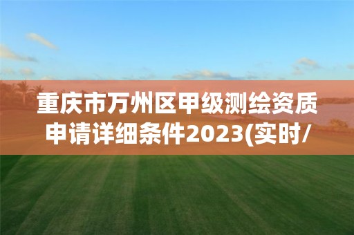 重慶市萬州區(qū)甲級測繪資質(zhì)申請詳細條件2023(實時/更新中)