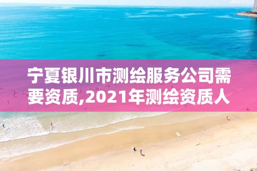 寧夏銀川市測繪服務公司需要資質,2021年測繪資質人員要求