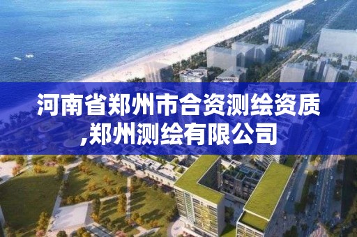 河南省鄭州市合資測繪資質,鄭州測繪有限公司